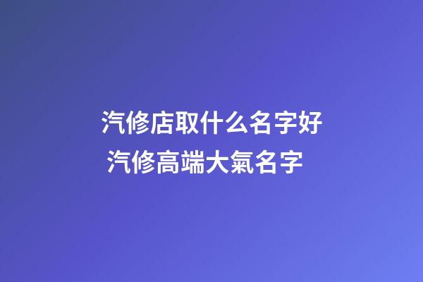 汽修店取什么名字好 汽修高端大氣名字-第1張-店鋪起名-玄機派